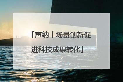 声纳丨场景创新促进科技成果转化