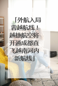 外航入局蓉越航线！越捷航空将开通成都直飞越南河内新航线