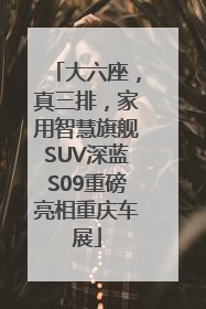 大六座，真三排，家用智慧旗舰SUV深蓝S09重磅亮相重庆车展
