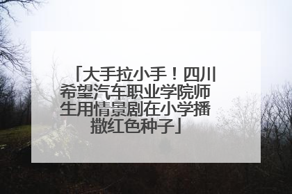 大手拉小手！四川希望汽车职业学院师生用情景剧在小学播撒红色种子