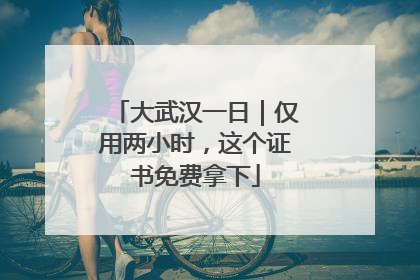 大武汉一日｜仅用两小时，这个证书免费拿下