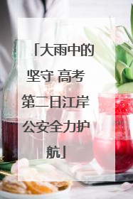 大雨中的坚守 高考第二日江岸公安全力护航