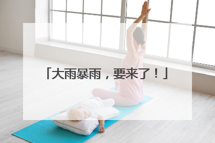 大雨暴雨，要来了！