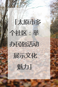 太原市多个社区：举办民俗活动 展示文化魅力