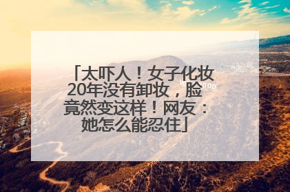 太吓人！女子化妆20年没有卸妆，脸竟然变这样！网友：她怎么能忍住