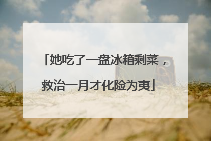 她吃了一盘冰箱剩菜，救治一月才化险为夷