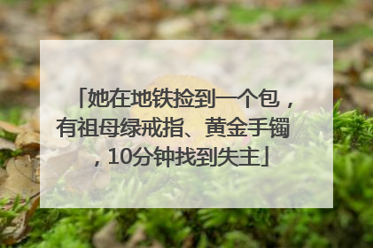 她在地铁捡到一个包，有祖母绿戒指、黄金手镯，10分钟找到失主