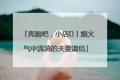 奔跑吧，小店㊱丨烟火气中流淌的夫妻温情