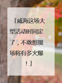 威海这场大型活动时间定了，不敢想现场将有多火爆！