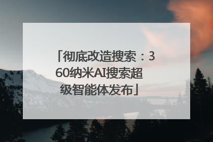 彻底改造搜索：360纳米AI搜索超级智能体发布