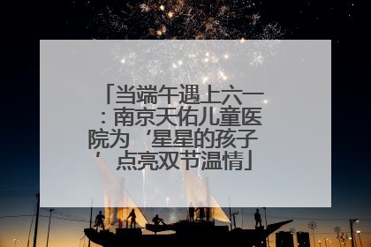 当端午遇上六一：南京天佑儿童医院为‘星星的孩子’点亮双节温情