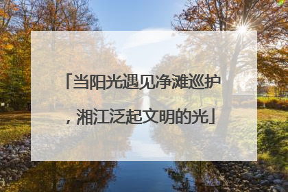 当阳光遇见净滩巡护，湘江泛起文明的光