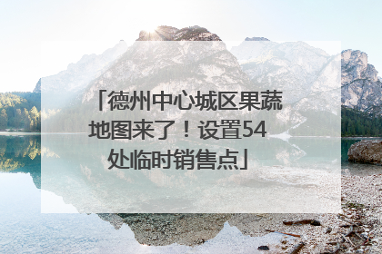 德州中心城区果蔬地图来了！设置54处临时销售点