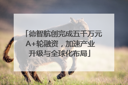 德智航创完成五千万元 A+轮融资，加速产业升级与全球化布局