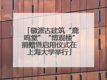 徽派古建筑“鹿鸣堂”“博观楼”捐赠暨启用仪式在上海大学举行
