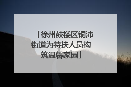 徐州鼓楼区铜沛街道为特扶人员构筑温馨家园