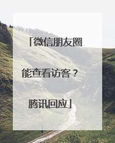 微信朋友圈能查看访客？腾讯回应