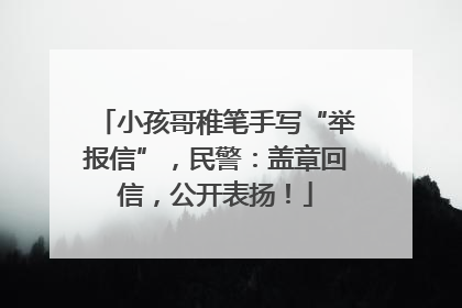 小孩哥稚笔手写“举报信”，民警：盖章回信，公开表扬！