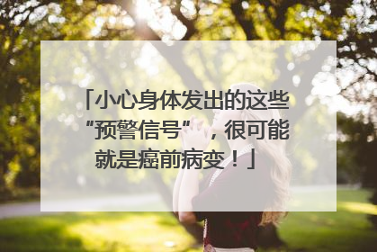 小心身体发出的这些“预警信号”，很可能就是癌前病变！