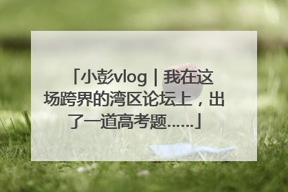 小彭vlog｜我在这场跨界的湾区论坛上，出了一道高考题……