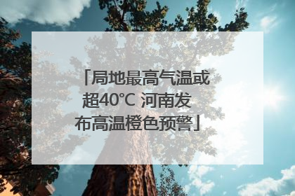 局地最高气温或超40℃ 河南发布高温橙色预警