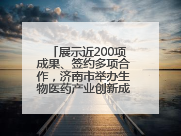 展示近200项成果、签约多项合作，济南市举办生物医药产业创新成果（技术）转化供需对接会