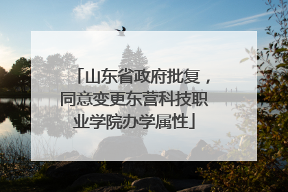 山东省政府批复，同意变更东营科技职业学院办学属性