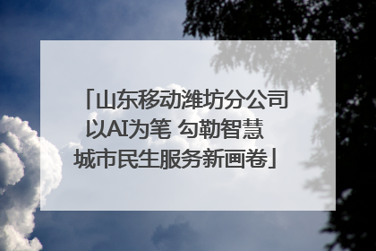 山东移动潍坊分公司以AI为笔 勾勒智慧城市民生服务新画卷