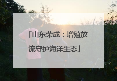 山东荣成：增殖放流守护海洋生态