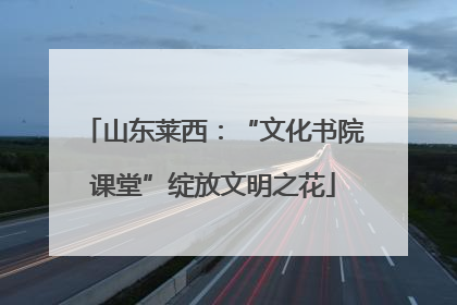 山东莱西：“文化书院课堂”绽放文明之花