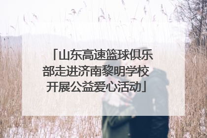 山东高速篮球俱乐部走进济南黎明学校开展公益爱心活动