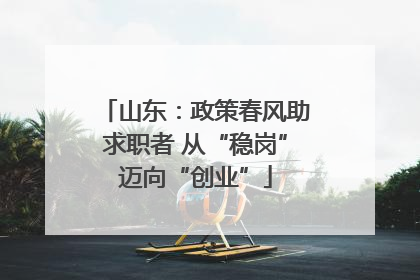 山东：政策春风助求职者 从“稳岗”迈向“创业”
