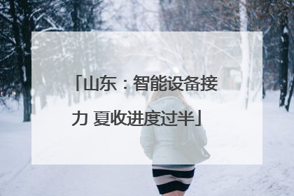 山东：智能设备接力 夏收进度过半