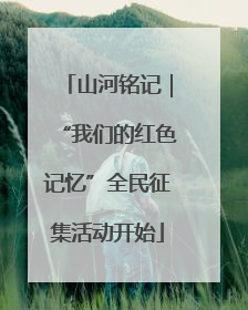 山河铭记｜“我们的红色记忆”全民征集活动开始
