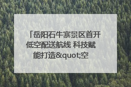 岳阳石牛寨景区首开低空配送航线 科技赋能打造"空中便利店"