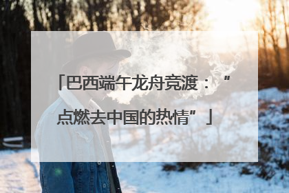 巴西端午龙舟竞渡：“点燃去中国的热情”