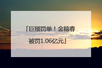 巨额罚单！金穗春被罚1.06亿元
