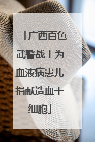 广西百色武警战士为血液病患儿捐献造血干细胞