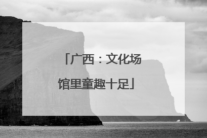 广西：文化场馆里童趣十足