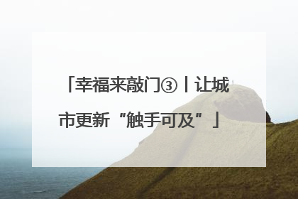幸福来敲门③丨让城市更新“触手可及”