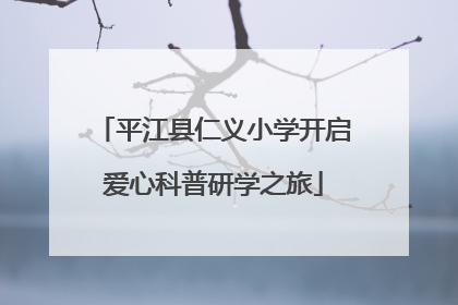 平江县仁义小学开启爱心科普研学之旅