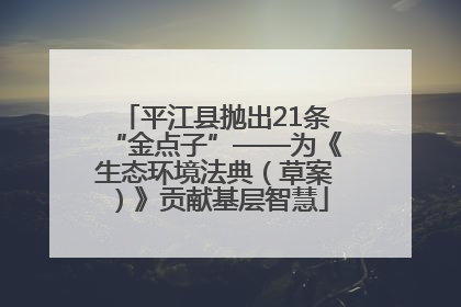 平江县抛出21条“金点子”——为《生态环境法典(草案)》贡献基层智慧