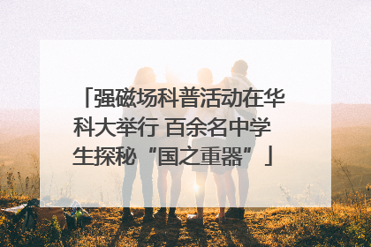 强磁场科普活动在华科大举行 百余名中学生探秘“国之重器”