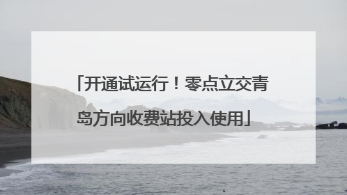 开通试运行！零点立交青岛方向收费站投入使用