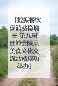 提振餐饮促消费稳增长 第九届丝博会陕菜美食文化交流活动成功举办