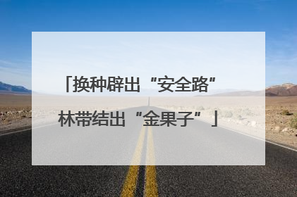 换种辟出“安全路” 林带结出“金果子”
