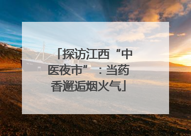 探访江西“中医夜市”：当药香邂逅烟火气