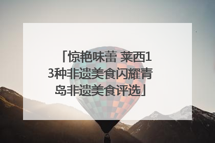 惊艳味蕾 莱西13种非遗美食闪耀青岛非遗美食评选