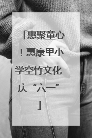 惠聚童心！惠康里小学空竹文化庆“六一”