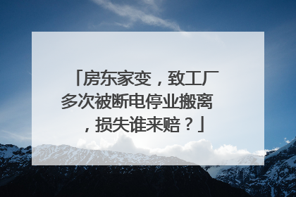 房东家变，致工厂多次被断电停业搬离，损失谁来赔？